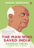 The Man Who Saved India: Sardar Patel and His Idea of India