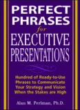 Perfect Phrases for Executive Presentations: Hundreds of Ready-to-Use Phrases to Use to Communicate Your Strategy and Vision When the Stakes Are High (Perfect Phrases Series)