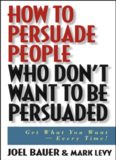 How to Persuade People Who Don't Want to be Persuaded: Get What You Want-Every Time!  