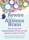 Rewire Your Anxious Brain: How to Use the Neuroscience of Fear to End Anxiety, Panic, and Worry