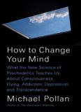 How to Change Your Mind: What the New Science of Psychedelics Teaches Us About Consciousness, Dying