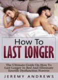 How To Last Longer: The Ultimate Guide On How To Last Longer In Bed And Eliminate Erectile Dysfunction Forever (Erectile Dysfunction, Infertility, Libido, Sexual Dysfunction, Impotence)