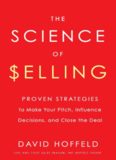 The Science of Selling: Proven Strategies to Make Your Pitch, Influence Decisions, and Close