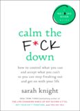 Calm the F*ck Down: How to Control What You Can and Accept What You Can’t So You Can Stop Freaking